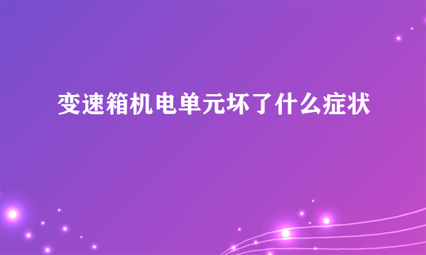 变速箱机电单元坏了什么症状