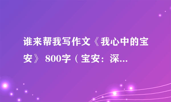 谁来帮我写作文《我心中的宝安》 800字（宝安：深圳市宝安区）
