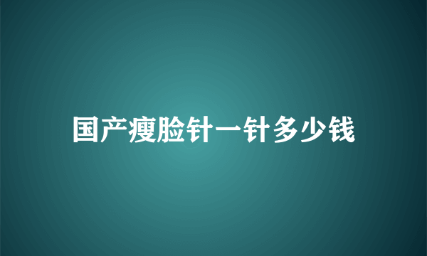 国产瘦脸针一针多少钱