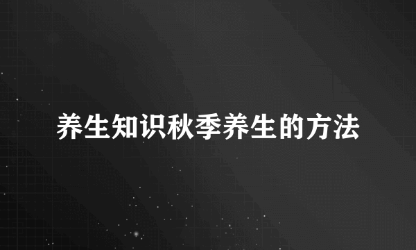 养生知识秋季养生的方法