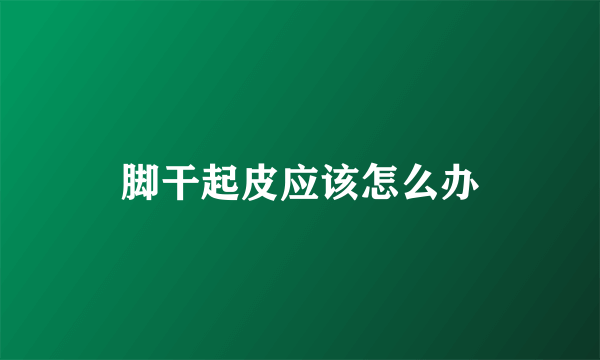 脚干起皮应该怎么办