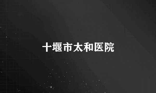 十堰市太和医院