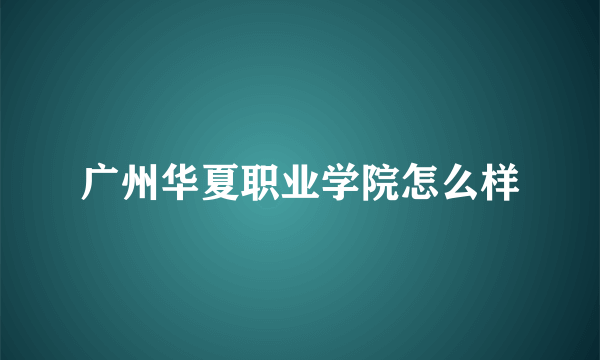 广州华夏职业学院怎么样