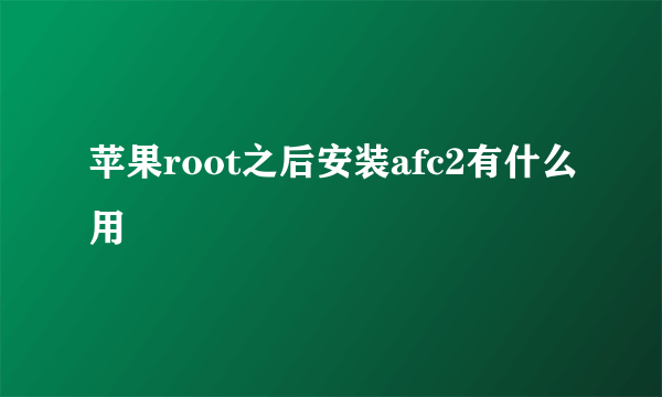 苹果root之后安装afc2有什么用