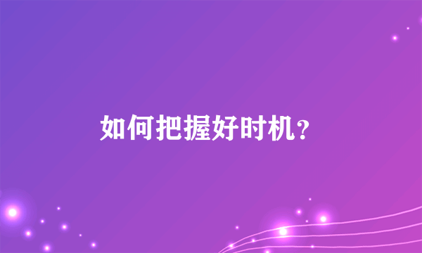 如何把握好时机？
