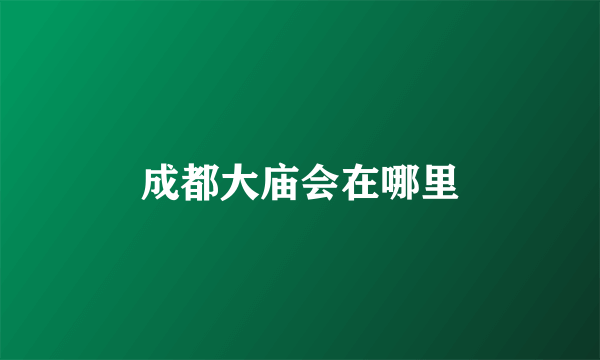 成都大庙会在哪里