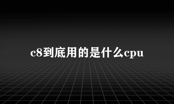 c8到底用的是什么cpu