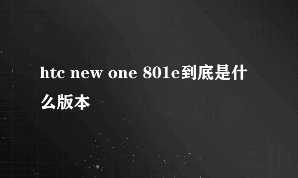 htc new one 801e到底是什么版本