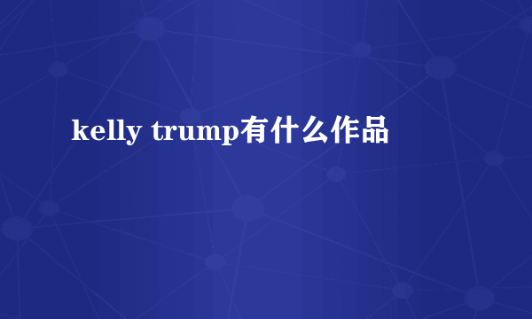kelly trump有什么作品