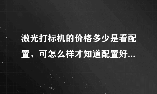 激光打标机的价格多少是看配置，可怎么样才知道配置好坏呢？最担心的就是花高价买了个低配置的。请指教？