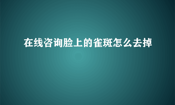 在线咨询脸上的雀斑怎么去掉