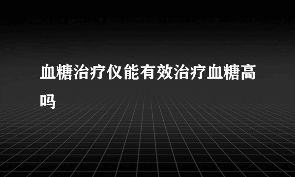 血糖治疗仪能有效治疗血糖高吗