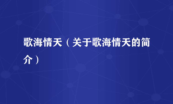 歌海情天（关于歌海情天的简介）