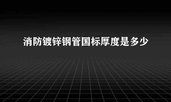 消防镀锌钢管国标厚度是多少