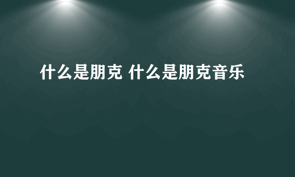 什么是朋克 什么是朋克音乐