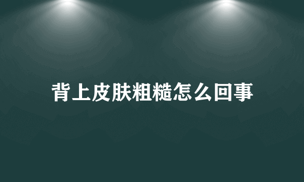背上皮肤粗糙怎么回事