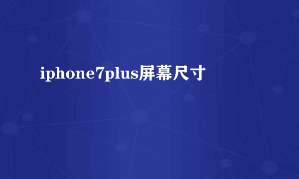 iphone7plus屏幕尺寸
