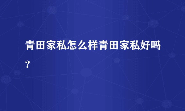 青田家私怎么样青田家私好吗？