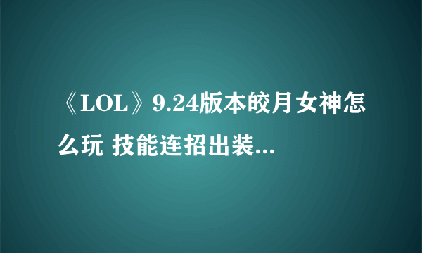 《LOL》9.24版本皎月女神怎么玩 技能连招出装天赋加点一览