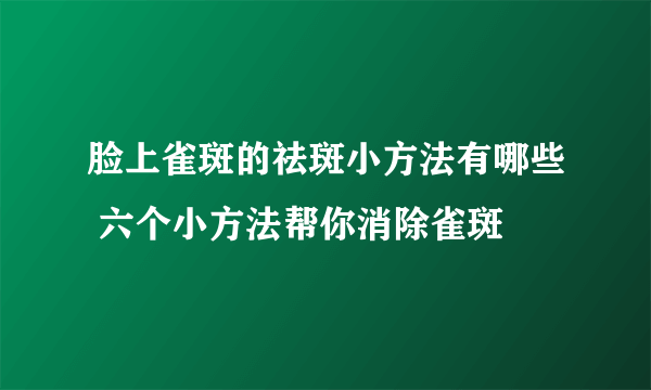 脸上雀斑的祛斑小方法有哪些 六个小方法帮你消除雀斑