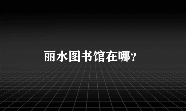 丽水图书馆在哪？