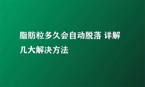 脂肪粒多久会自动脱落 详解几大解决方法