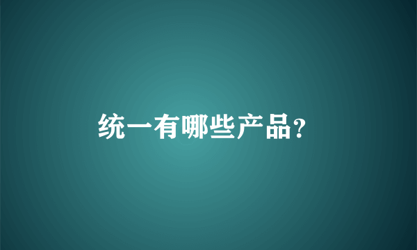 统一有哪些产品？