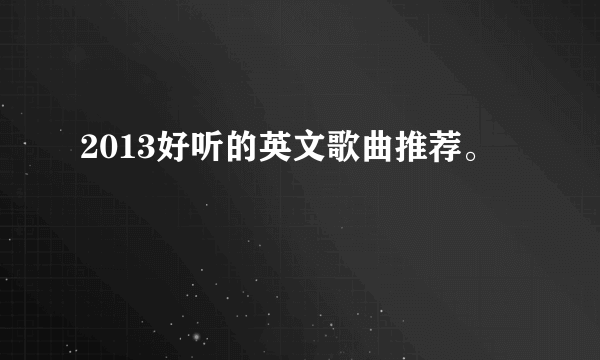 2013好听的英文歌曲推荐。