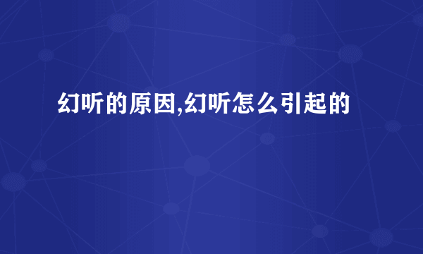 幻听的原因,幻听怎么引起的
