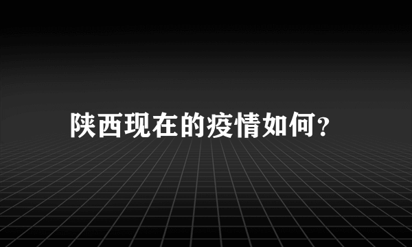 陕西现在的疫情如何？