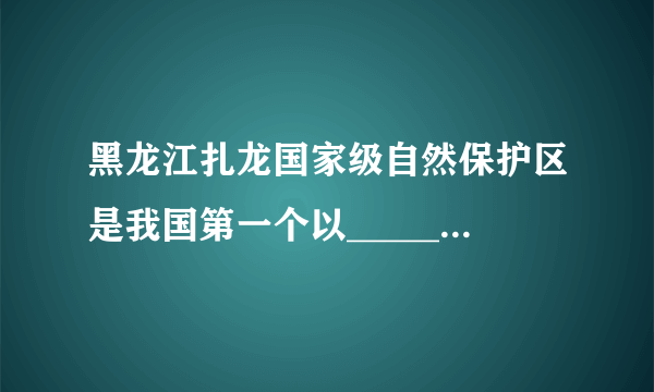 黑龙江扎龙国家级自然保护区是我国第一个以______为主要保护对象