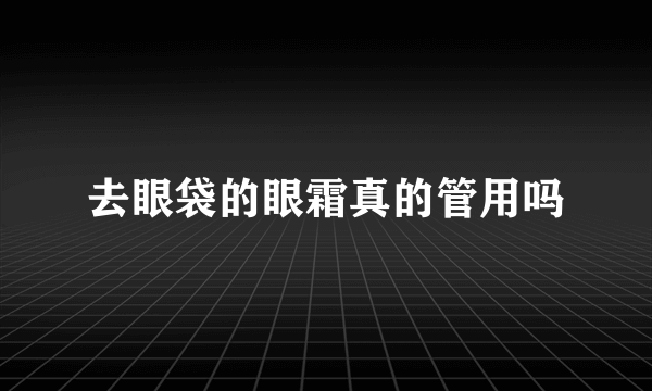 去眼袋的眼霜真的管用吗