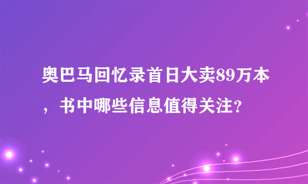奥巴马回忆录首日大卖89万本，书中哪些信息值得关注？
