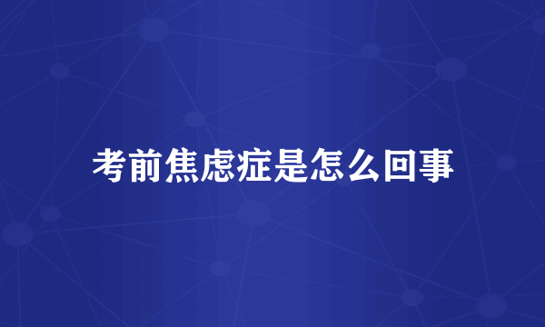 考前焦虑症是怎么回事