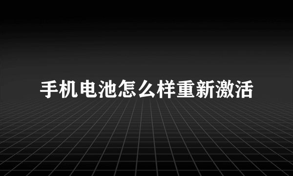 手机电池怎么样重新激活