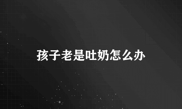 孩子老是吐奶怎么办