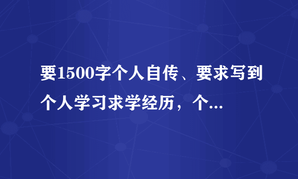 要1500字个人自传、要求写到个人学习求学经历，个人思想演变过程及近一年的短期计划和人生目标与规划