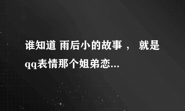 谁知道 雨后小的故事 ， 就是 qq表情那个姐弟恋动态的，