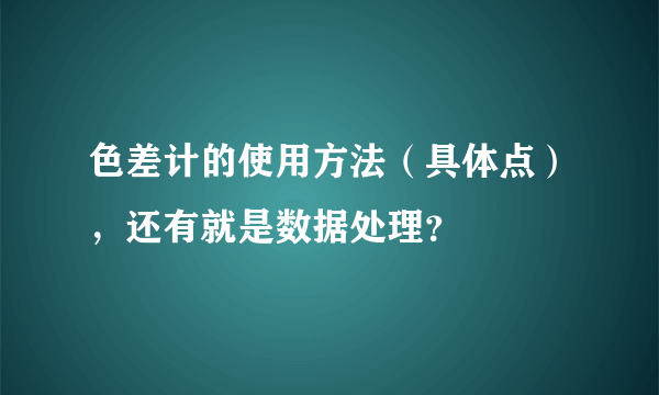 色差计的使用方法（具体点），还有就是数据处理？