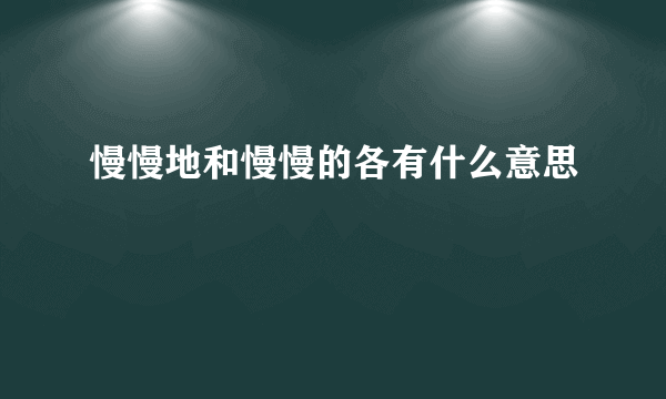 慢慢地和慢慢的各有什么意思