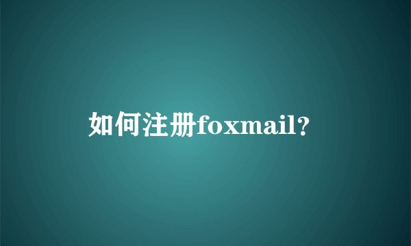 如何注册foxmail？