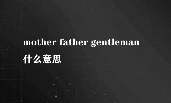 mother father gentleman什么意思