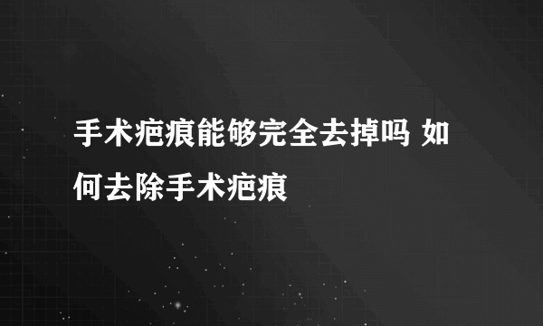 手术疤痕能够完全去掉吗 如何去除手术疤痕