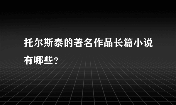 托尔斯泰的著名作品长篇小说有哪些？
