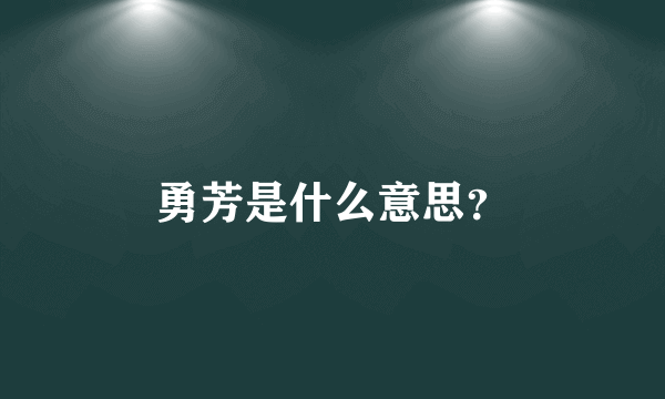 勇芳是什么意思？