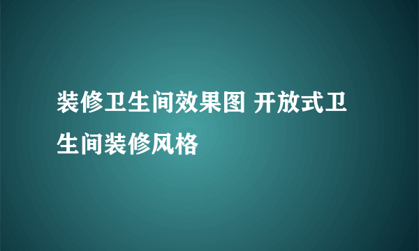 装修卫生间效果图 开放式卫生间装修风格