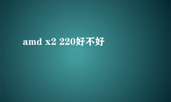 amd x2 220好不好
