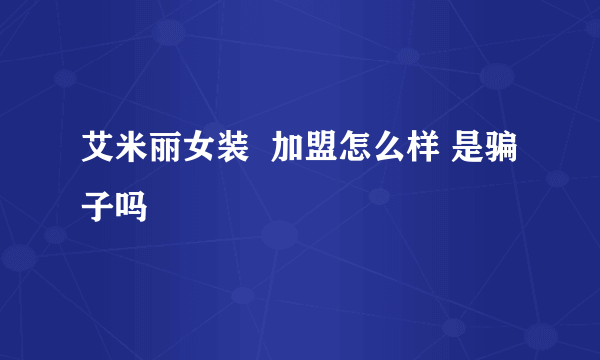 艾米丽女装  加盟怎么样 是骗子吗