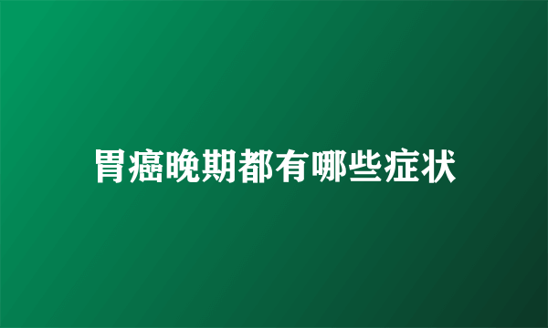 胃癌晚期都有哪些症状