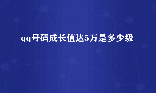 qq号码成长值达5万是多少级